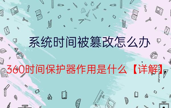 系统时间被篡改怎么办 360时间保护器作用是什么【详解】